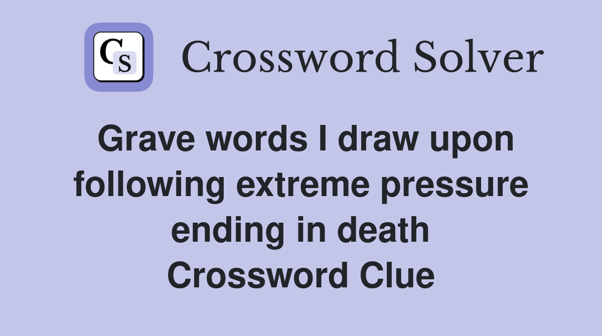 Grave words I draw upon following extreme pressure ending in death